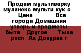 Продам мультиварку мулинекс мульти кук с490 › Цена ­ 4 000 - Все города Домашняя утварь и предметы быта » Другое   . Тыва респ.,Ак-Довурак г.